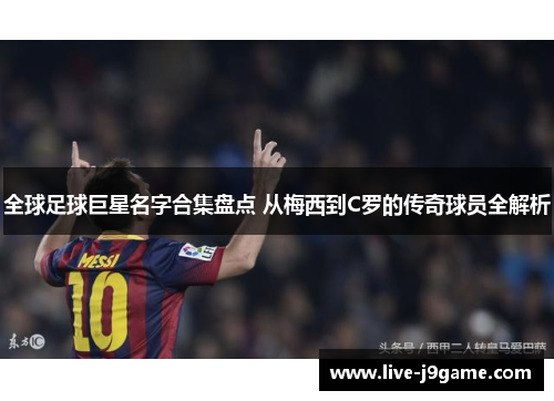 全球足球巨星名字合集盘点 从梅西到C罗的传奇球员全解析