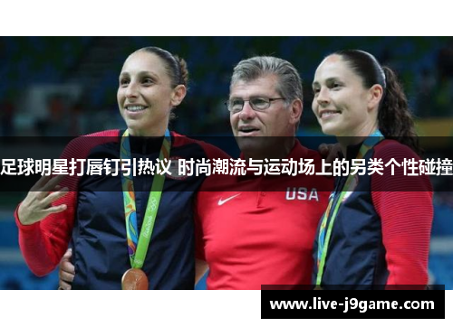 足球明星打唇钉引热议 时尚潮流与运动场上的另类个性碰撞