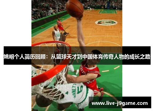 姚明个人简历回顾：从篮球天才到中国体育传奇人物的成长之路