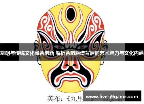 姚明与传统文化融合创新 解析合唱脸谱背后的艺术魅力与文化内涵
