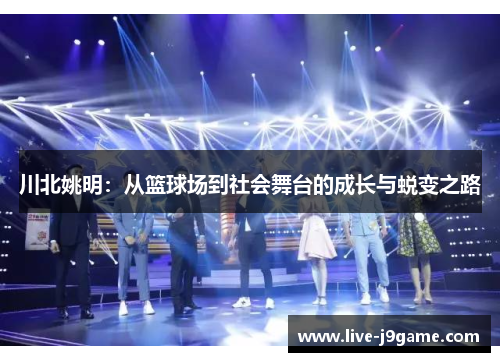 川北姚明：从篮球场到社会舞台的成长与蜕变之路