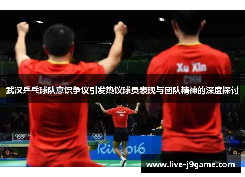 武汉乒乓球队意识争议引发热议球员表现与团队精神的深度探讨