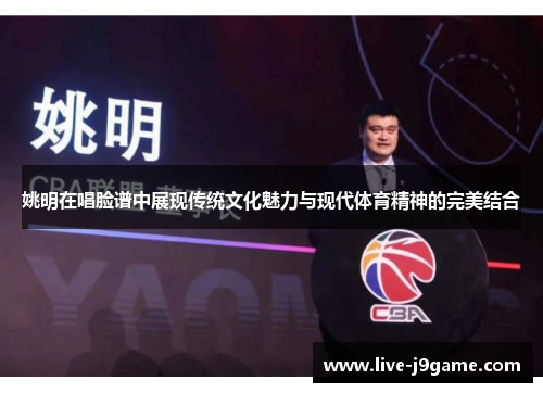 姚明在唱脸谱中展现传统文化魅力与现代体育精神的完美结合
