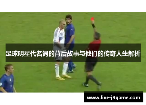 足球明星代名词的背后故事与他们的传奇人生解析