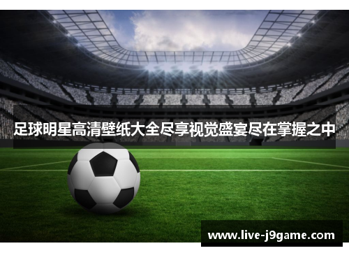 足球明星高清壁纸大全尽享视觉盛宴尽在掌握之中