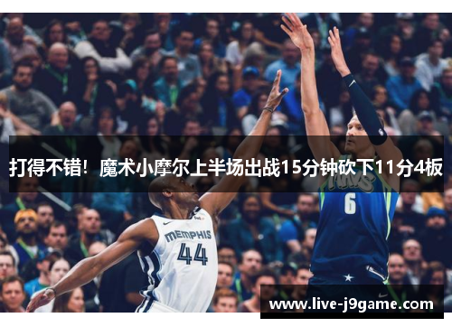 打得不错！魔术小摩尔上半场出战15分钟砍下11分4板