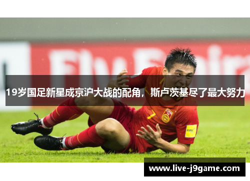 19岁国足新星成京沪大战的配角，斯卢茨基尽了最大努力