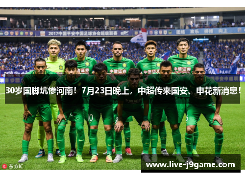 30岁国脚坑惨河南！7月23日晚上，中超传来国安、申花新消息！