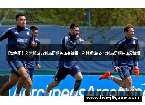 【智利甲】科其姆波vs利马切颜色比赛结果：科其姆波(2-1)利马切颜色比分战报