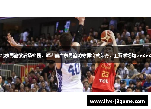 北京男篮欲后场补强，试训前广东男篮防守悍将黄荣奇，上赛季场均6+2+2