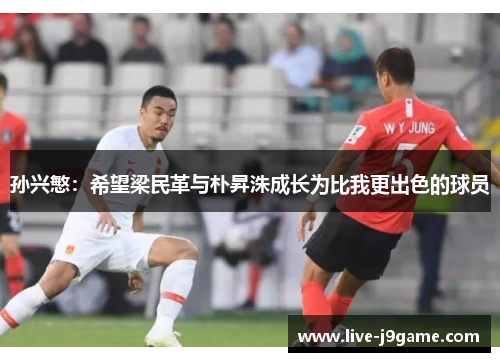 孙兴慜：希望梁民革与朴昇洙成长为比我更出色的球员