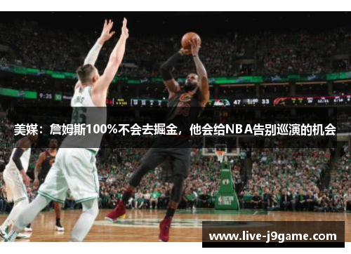 美媒：詹姆斯100%不会去掘金，他会给NBA告别巡演的机会
