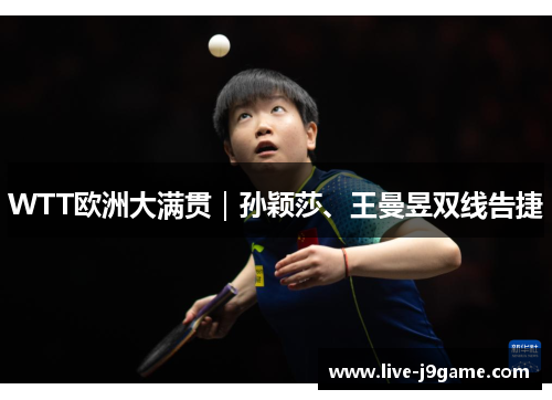 WTT欧洲大满贯｜孙颖莎、王曼昱双线告捷